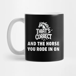 That's Correct...And The Horse You Rode In On Mug